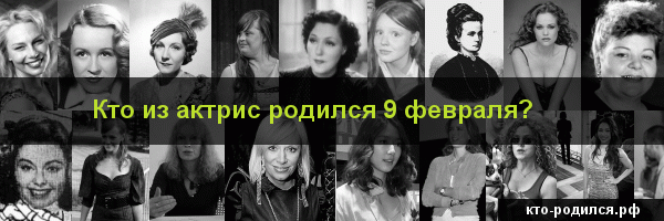 Кто родился 9 февраля, кто умер 9 февраля